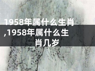 1958年属什么生肖,1958年属什么生肖几岁
