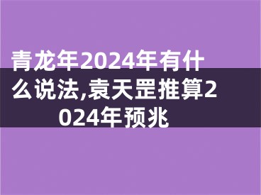 青龙年2024年有什么说法,袁天罡推算2024年预兆