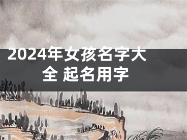 2024年女孩名字大全 起名用字