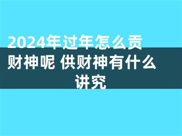 2024年过年怎么贡财神呢 供财神有什么讲究
