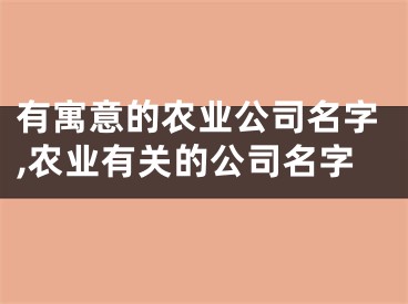 有寓意的农业公司名字,农业有关的公司名字