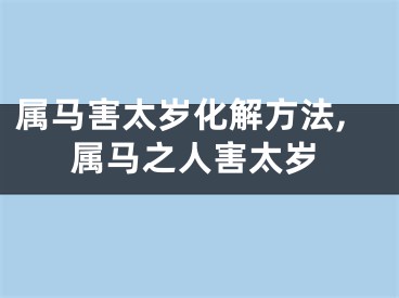 属马害太岁化解方法,属马之人害太岁