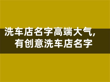 洗车店名字高端大气,有创意洗车店名字