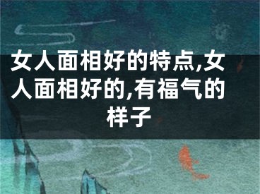 女人面相好的特点,女人面相好的,有福气的样子