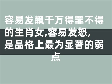 容易发飙千万得罪不得的生肖女,容易发怒,是品格上最为显著的弱点