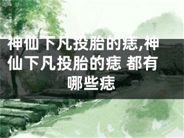 神仙下凡投胎的痣,神仙下凡投胎的痣 都有哪些痣