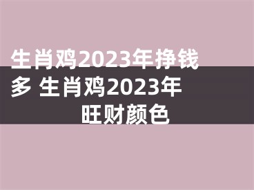 生肖鸡2023年挣钱多 生肖鸡2023年旺财颜色