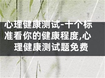 心理健康测试-十个标准看你的健康程度,心理健康测试题免费