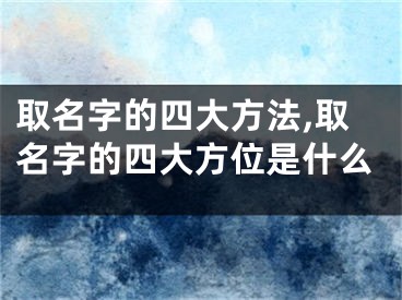 取名字的四大方法,取名字的四大方位是什么