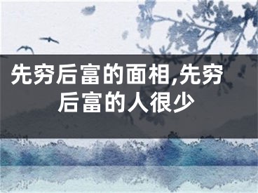 先穷后富的面相,先穷后富的人很少