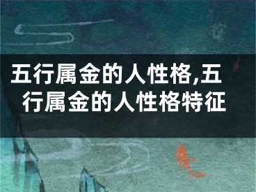 五行属金的人性格,五行属金的人性格特征