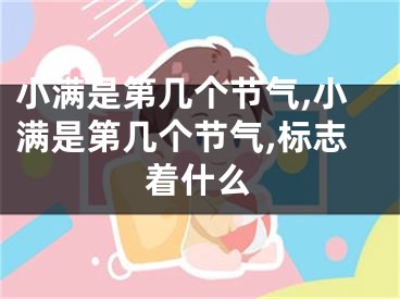 小满是第几个节气,小满是第几个节气,标志着什么