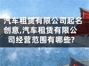 汽车租赁有限公司起名创意,汽车租赁有限公司经营范围有哪些?
