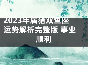 2023年属猪双鱼座运势解析完整版 事业顺利