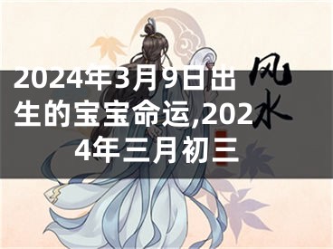 2024年3月9日出生的宝宝命运,2024年三月初三