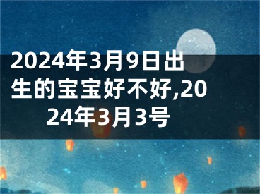 2024年3月9日出生的宝宝好不好,2024年3月3号