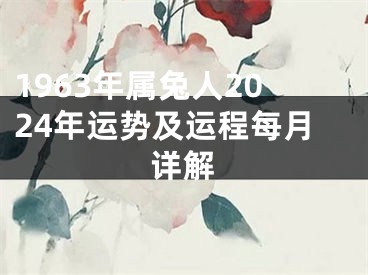1963年属兔人2024年运势及运程每月详解