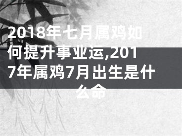 2018年七月属鸡如何提升事业运,2017年属鸡7月出生是什么命