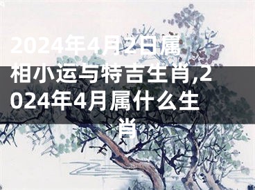 2024年4月2日属相小运与特吉生肖,2024年4月属什么生肖