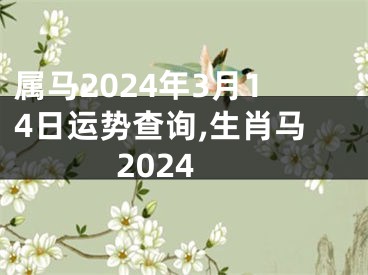 属马2024年3月14日运势查询,生肖马2024