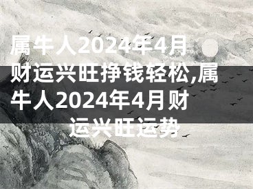 属牛人2024年4月财运兴旺挣钱轻松,属牛人2024年4月财运兴旺运势