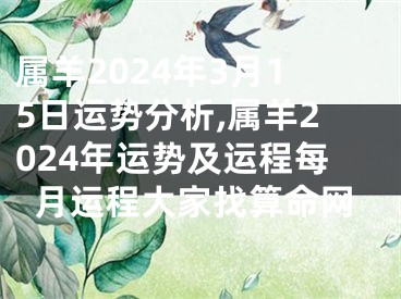 属羊2024年3月15日运势分析,属羊2024年运势及运程每月运程大家找算命网