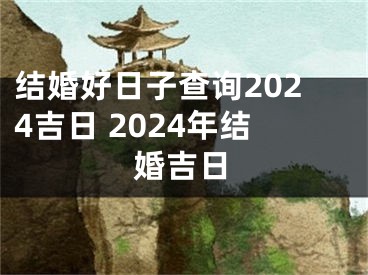 结婚好日子查询2024吉日 2024年结婚吉日