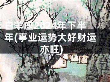白羊座2024年下半年(事业运势大好财运亦旺)
