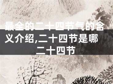 最全的二十四节气的含义介绍,二十四节是哪二十四节