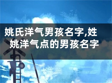姚氏洋气男孩名字,姓姚洋气点的男孩名字