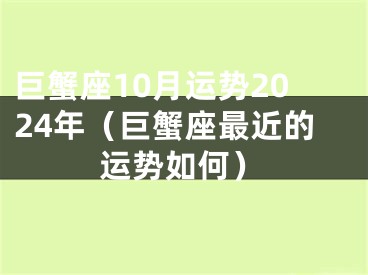 巨蟹座10月运势2024年（巨蟹座最近的运势如何）