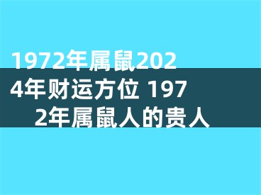 1972年属鼠2024年财运方位 1972年属鼠人的贵人