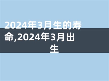 2024年3月生的寿命,2024年3月出生