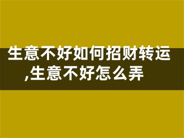 生意不好如何招财转运,生意不好怎么弄