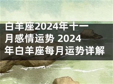 白羊座2024年十一月感情运势 2024年白羊座每月运势详解