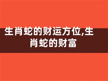 生肖蛇的财运方位,生肖蛇的财富