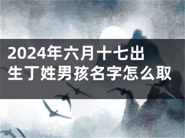 2024年六月十七出生丁姓男孩名字怎么取