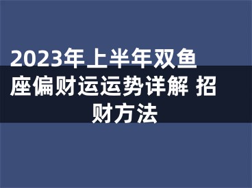 2023年上半年双鱼座偏财运运势详解 招财方法