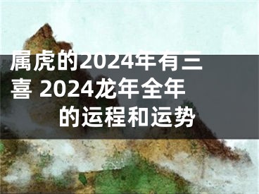 属虎的2024年有三喜 2024龙年全年的运程和运势