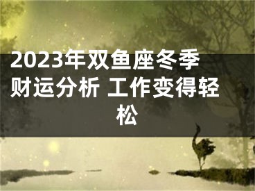 2023年双鱼座冬季财运分析 工作变得轻松