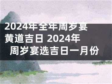 2024年全年周岁宴黄道吉日 2024年周岁宴选吉日一月份