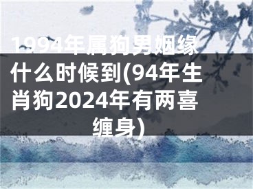 1994年属狗男姻缘什么时候到(94年生肖狗2024年有两喜缠身)