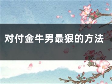 对付金牛男最狠的方法