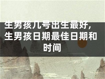生男孩几号出生最好,生男孩日期最佳日期和时间