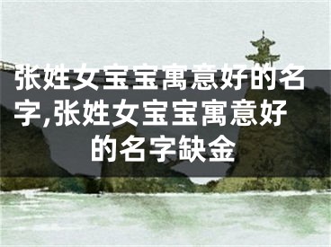 张姓女宝宝寓意好的名字,张姓女宝宝寓意好的名字缺金
