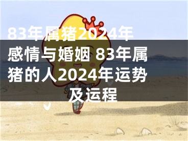 83年属猪2024年感情与婚姻 83年属猪的人2024年运势及运程