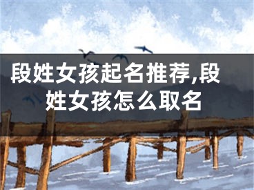 段姓女孩起名推荐,段姓女孩怎么取名