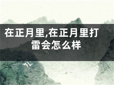 在正月里,在正月里打雷会怎么样