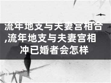 流年地支与夫妻宫相合,流年地支与夫妻宫相冲已婚者会怎样