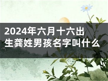 2024年六月十六出生龚姓男孩名字叫什么